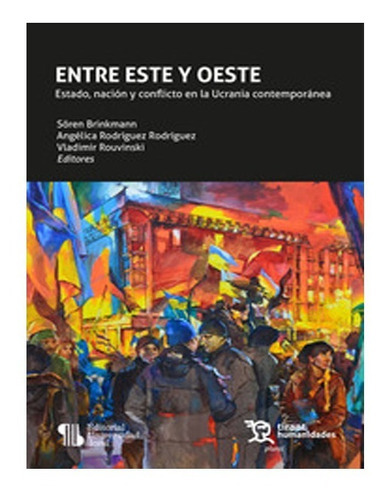 Entre Este Y Oeste. Estado, Nación Y Conflicto En La Ucrania Contemporánea, De Sören Brinkmann Angélica Rodríguez Rodríguez Vladimir Rouvinski. Editorial Tirant Lo Blanch, Tapa Blanda En Español, 2022