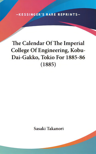The Calendar Of The Imperial College Of Engineering, Kobu-dai-gakko, Tokio For 1885-86 (1885), De Takanori, Sasaki., Vol. 1. Editorial Kessinger Pub Llc, Tapa Dura En Inglés, 1885