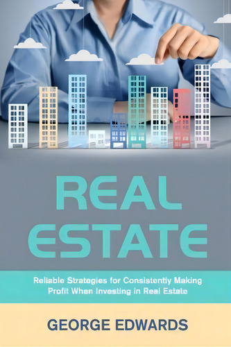 Real Estate : Reliable Strategies For Consistently Making Profit When Investing In Real Estate, De George Edwards. Editorial Createspace Independent Publishing Platform, Tapa Blanda En Inglés