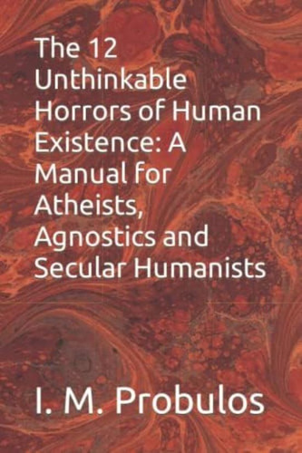 The 12 Unthinkable Horrors Of Human Existence: A Manual For Atheists, Agnostics And Secular Humanists, De Probulos, I. M.. Editorial Oem, Tapa Blanda En Inglés