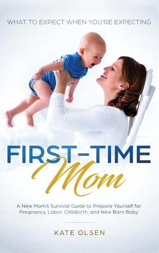 First-time Mom : What To Expect When You're Expecting: A New Mom's Survival Guide To Prepare Your..., De Olsen Kate. Editorial Native Publisher, Tapa Dura En Inglés