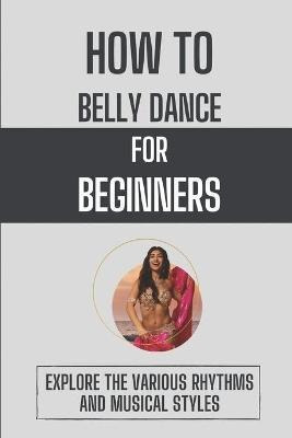 Libro How To Belly Dance For Beginners : Explore The Vari...