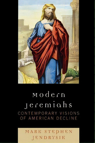 Modern Jeremiahs : Contemporary Visions Of American Decline, De Mark Stephen Jendrysik. Editorial Lexington Books, Tapa Blanda En Inglés