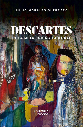 Descartes: De La Metafísica A La Moral: No, de Morales  Guerrero, Julio., vol. 1. Editorial Universidad del Norte, tapa pasta blanda, edición 1 en español, 2023