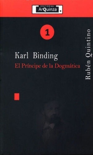 Karl Binding - #1: El Principa De La Dogmática, De Quintino Zepeda, Rubén. Editorial Editorial Arquinza, Tapa Blanda, Edición 1° Edición En Español, 2018