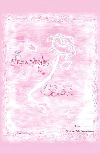 Pensamientos En Mi Soledad, De Sarai Maldonado. Editorial Palibrio, Tapa Blanda En Español