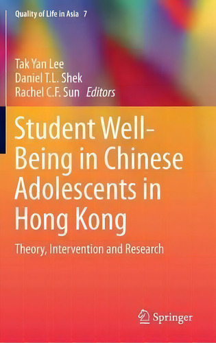 Student Well-being In Chinese Adolescents In Hong Kong: Theory, Intervention And Research, De Tak Yan Lee. Quality Of Life In Asia, Vol. 7. Editorial Springer Verlag Singapore, Tapa Dura En Inglés