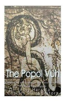 The Popol Vuh : The History And Legacy Of The Maya's Crea...