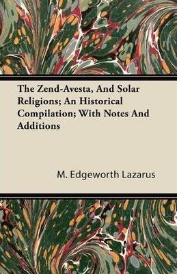 The Zend-avesta, And Solar Religions; An Historical Compi...
