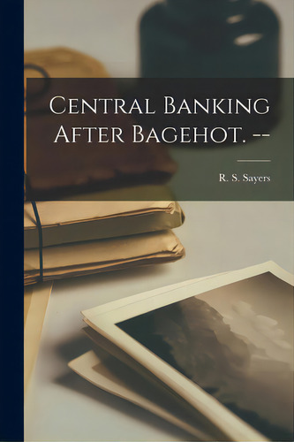 Central Banking After Bagehot. --, De Sayers, R. S. (richard Sidney) 1908-. Editorial Hassell Street Pr, Tapa Blanda En Inglés