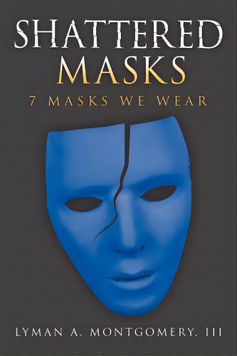Shattered Masks: 7 Masks We Wear, De Montgomery, Lyman A., Iii. Editorial Authorhouse, Tapa Blanda En Inglés