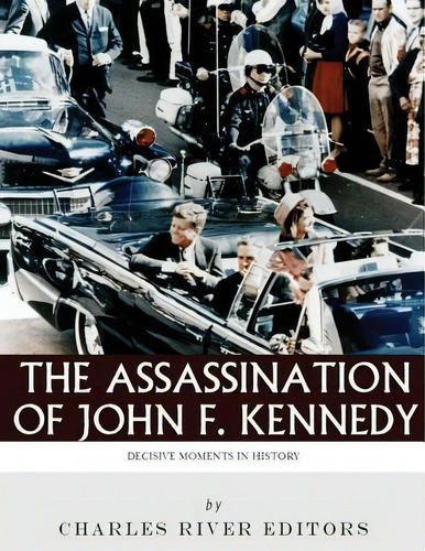 Decisive Moments In History : The Assassination Of John F. Kennedy, De Charles River Editors. Editorial Createspace Independent Publishing Platform, Tapa Blanda En Inglés