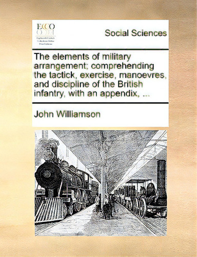 The Elements Of Military Arrangement; Comprehending The Tactick, Exercise, Manoevres, And Discipl..., De Williamson, John., Vol. 1. Editorial Gale Ecco Print Ed, Tapa Blanda En Inglés