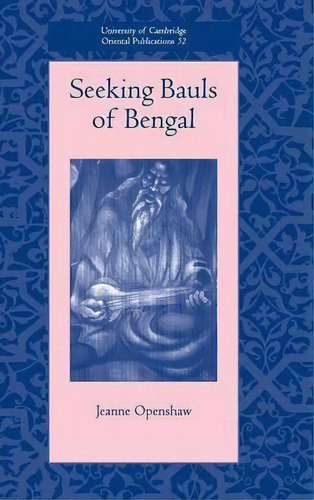 University Of Cambridge Oriental Publications: Seeking Bauls Of Bengal Series Number 60, De Jeanne Openshaw. Editorial Cambridge University Press, Tapa Dura En Inglés