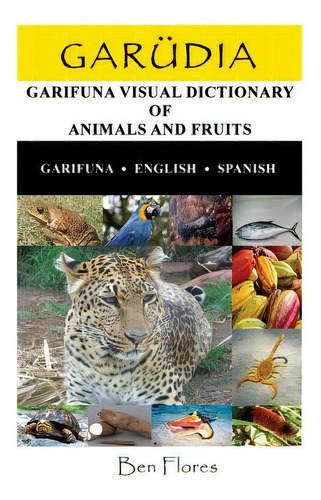 Garudia: Garifuna Visual Dictionary Of Animals And Fruits (garifuna-english-spanish), De Flores, Ben. Editorial Createspace, Tapa Blanda En Inglés