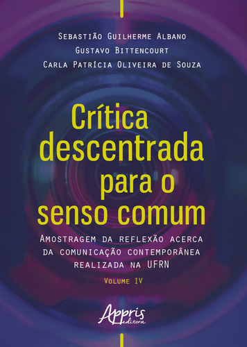 Crítica descentrada para o senso comum: amostragem da reflexão acerca da comunicação contemporânea realizada na ufrn volume iv, de Albano, Sebastião Guilherme. Appris Editora e Livraria Eireli - ME, capa mole em português, 2019