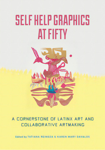 Self Help Graphics At Fifty: A Cornerstone Of Latinx Art And Collaborative Artmaking, De Reinoza, Tatiana. Editorial Univ Of California Pr, Tapa Blanda En Inglés