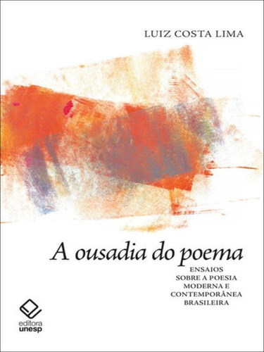 A Ousadia Do Poema: Ensaios Sobre A Poesia Moderna E Contemporânea Brasileira, De Costa Lima, Luiz. Editora Unesp, Capa Mole Em Português