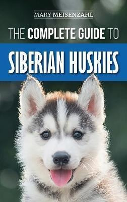 The Complete Guide To Siberian Huskies : Finding, Prepari...