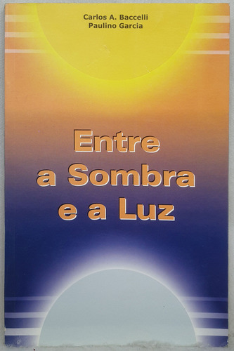 Livro Entre A Sombra E A Luz - Carlos A. Baccelli ; Paulinho Garcia - Editora Leepp (Usado)