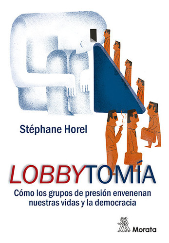 Lobbytomia, Como Los Grupos De Presion Corrompen Nuestras Vi