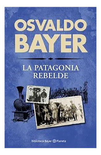 La Patagonia Rebelde, De Osvaldo Bayer., Vol. No Aplica. Editorial Planeta, Tapa Blanda En Español, 2015