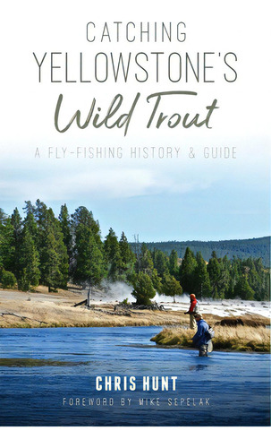 Catching Yellowstone's Wild Trout: A Fly-fishing History And Guide, De Hunt, Chris. Editorial History Pr, Tapa Dura En Inglés