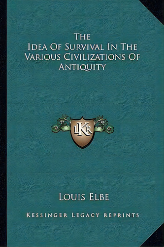 The Idea Of Survival In The Various Civilizations Of Antiquity, De Louis Elbe. Editorial Kessinger Publishing, Tapa Blanda En Inglés