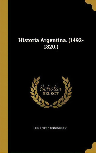 Historia Argentina. (1492-1820.)., De Luiz Lopez Dominguez. Editorial Wentworth Press, Tapa Dura En Español