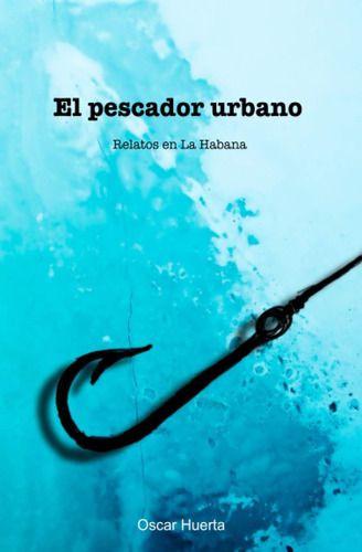 Libro: El Pescador Urbano: Relatos En La Habana (spanish Edi