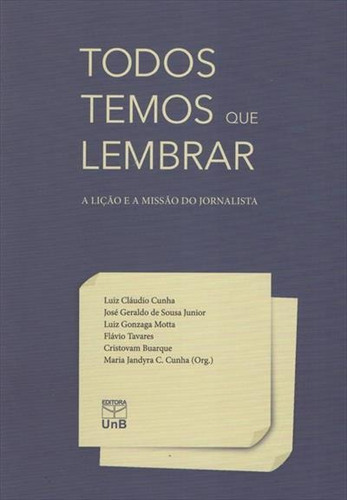 Todos Temos Que Lembrar: A Liçao E A Missao Do Jornalista - 1ªed.(2013), De Maria Jandyra Cavalcanti Cunha. Editora Unb, Capa Mole, Edição 1 Em Português, 2013