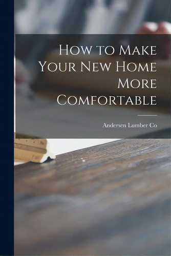 How To Make Your New Home More Comfortable, De Andersen Lumber Co. Editorial Hassell Street Pr, Tapa Blanda En Inglés