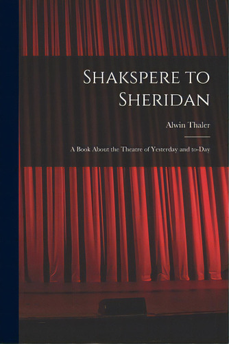 Shakspere To Sheridan: A Book About The Theatre Of Yesterday And To-day, De Thaler, Alwin. Editorial Hassell Street Pr, Tapa Blanda En Inglés