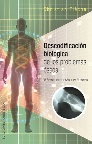 Descodificación biológica de los problemas óseos: Sintomas, significados y sentimientos, de Flèche, Christian. Editorial Ediciones Obelisco, tapa blanda en español, 2015