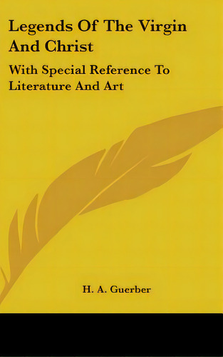 Legends Of The Virgin And Christ: With Special Reference To Literature And Art, De Guerber, H. A.. Editorial Kessinger Pub Llc, Tapa Dura En Inglés