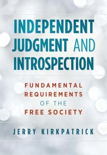 Independent Judgment And Introspection : Fundamental Requirements Of The Free Society, De Jerry Kirkpatrick. Editorial Kirkpatrick Books, Tapa Dura En Inglés