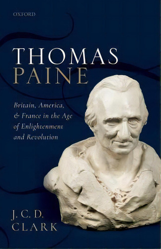 Thomas Paine : Britain, America, And France In The Age Of Enlightenment And Revolution, De J. C. D. Clark. Editorial Oxford University Press, Tapa Dura En Inglés