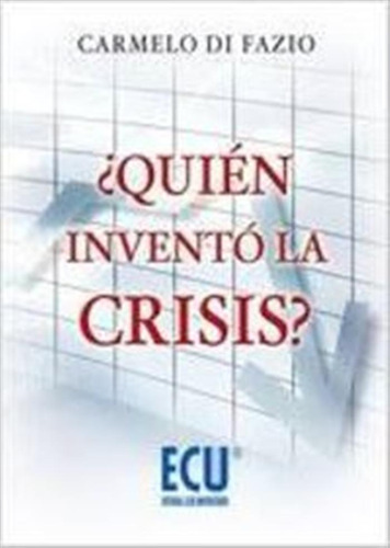 ¿quién Inventó La Crisis?  -  Di Fazio, Carmelo