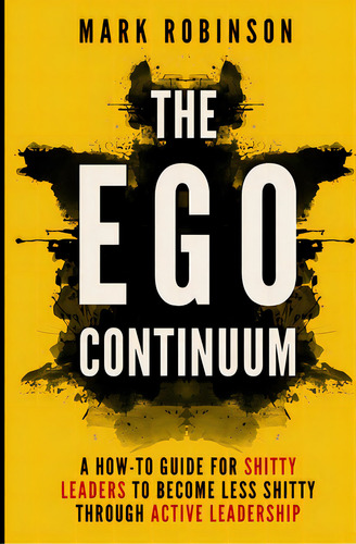 The Ego Continuum: A How-to Guide For Shitty Leaders To Become Less Shitty Through Active Leadership, De Robinson, Mark. Editorial Lightning Source Inc, Tapa Blanda En Inglés