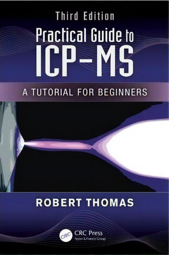 Practical Guide To Icp-ms : A Tutorial For Beginners, Third Edition, De Robert Thomas. Editorial Taylor & Francis Inc, Tapa Dura En Inglés
