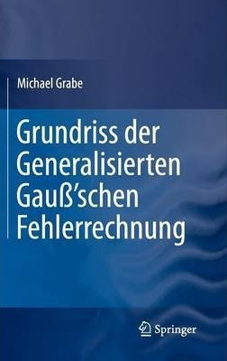 Grundriss Der Generalisierten Gauss'schen Fehlerrechnung ...