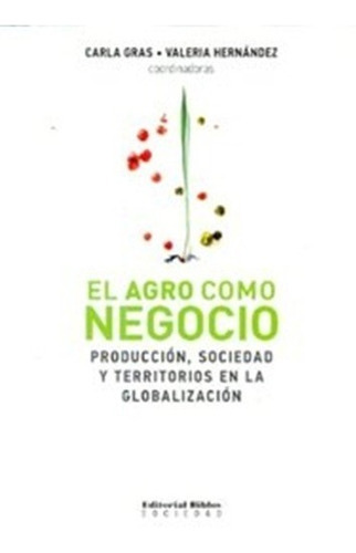El Agro Como Negocio Produccion, Sociedad Y Territorios En La Globalizacion, De Carla Gras, Valeria Hernández. Editorial Biblos En Español