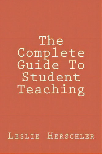 The Complete Guide To Student Teaching, De Mr Leslie Norman Herschler. Editorial Createspace Independent Publishing Platform, Tapa Blanda En Inglés