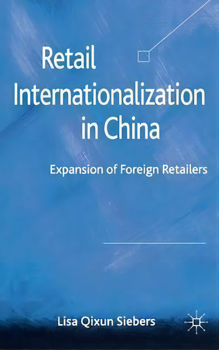Retail Internationalization In China: Expansion Of Foreign Retailers, De Lisa Qixun Siebers., Vol. 1. Editorial Palgrave Macmillan, Tapa Dura En Inglés