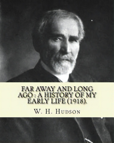 Far Away And Long Ago: A History Of My Early Life (1918). By: W. H. Hudson: Autobiography. Willia..., De Hudson, W. H.. Editorial Createspace, Tapa Blanda En Inglés