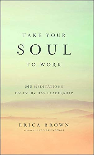 Take Your Soul To Work 365 Meditations On Every Day Leadersh