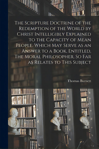 The Scripture Doctrine Of The Redemption Of The World By Christ Intelligibly Explained To The Cap..., De Burnett, Thomas D. 1750. Editorial Legare Street Pr, Tapa Blanda En Inglés