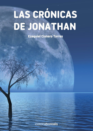 Las crónicas de Jonathan, de Ezequiel Cisnero Torres. Editorial CORONA BOREALIS, tapa blanda en español, 2021