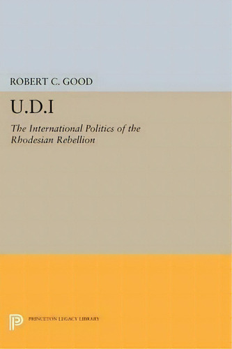 U.d.i : The International Politics Of The Rhodesian Rebelli, De Robert C. Good. Editorial Princeton University Press En Inglés