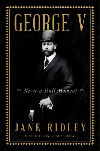 George V : Never A Dull Moment, De Jane Ridley. Editorial Harper, Tapa Dura En Inglés